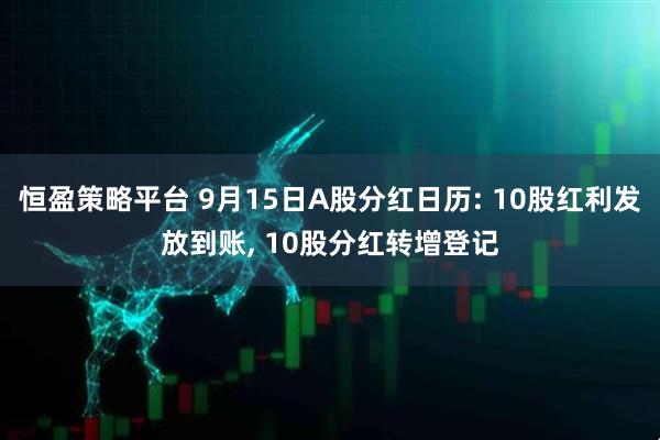 恒盈策略平台 9月15日A股分红日历: 10股红利发放到账, 10股分红转增登记