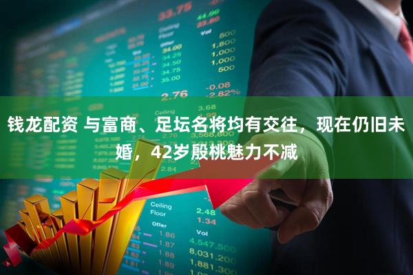 钱龙配资 与富商、足坛名将均有交往，现在仍旧未婚，42岁殷桃魅力不减