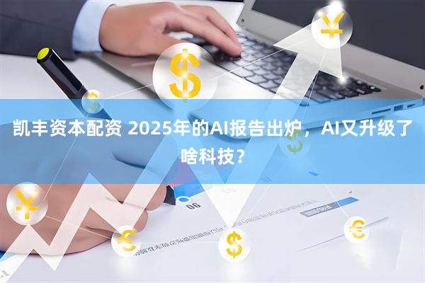 凯丰资本配资 2025年的AI报告出炉，AI又升级了啥科技？