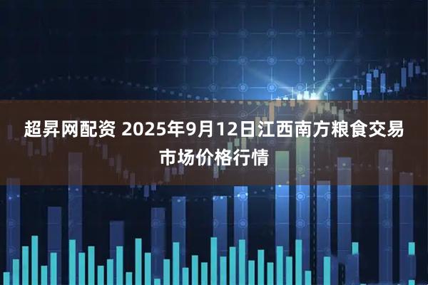 超昇网配资 2025年9月12日江西南方粮食交易市场价格行情